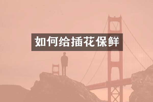 如何给插花保鲜