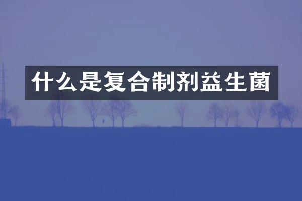 什么是复合制剂益生菌