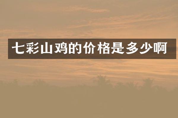 七彩山鸡的价格是多少啊