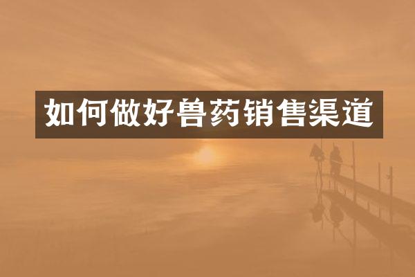 如何做好兽药销售渠道
