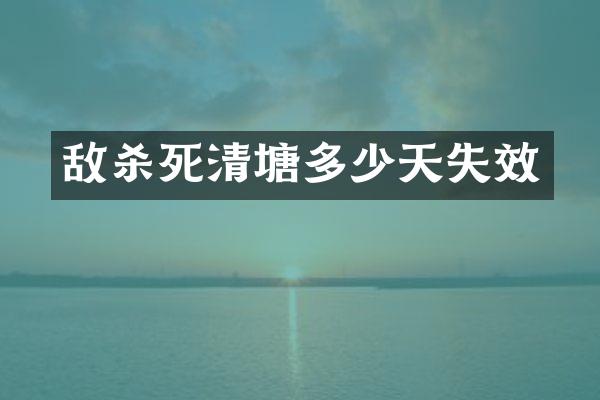 敌杀死清塘多少天失效