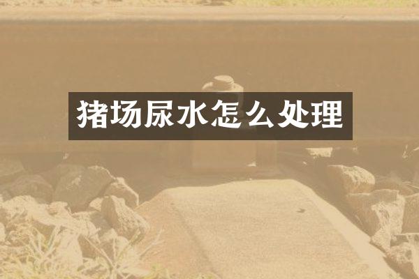 猪场尿水怎么处理