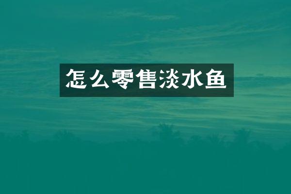 怎么零售淡水鱼