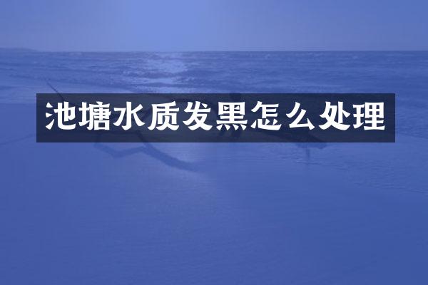 池塘水质发黑怎么处理