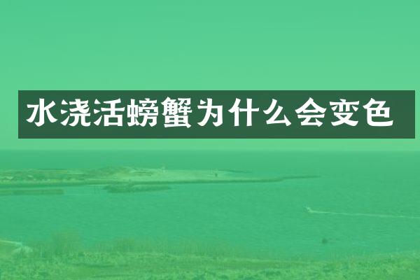 水浇活螃蟹为什么会变色