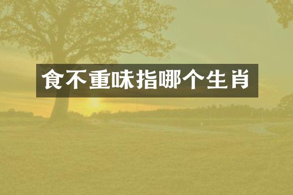 食不重味指哪个生肖