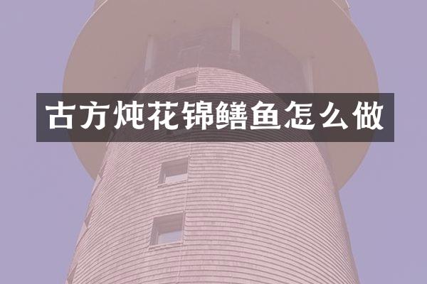 古方炖花锦鳝鱼怎么做