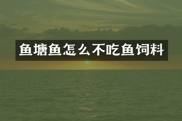 鱼塘鱼怎么不吃鱼饲料