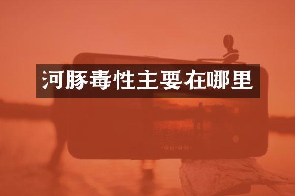 河豚毒性主要在哪里