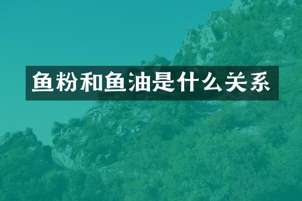 鱼粉和鱼油是什么关系