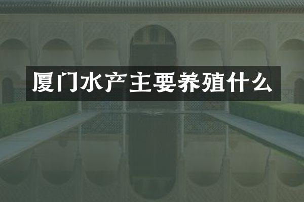 厦门水产主要养殖什么