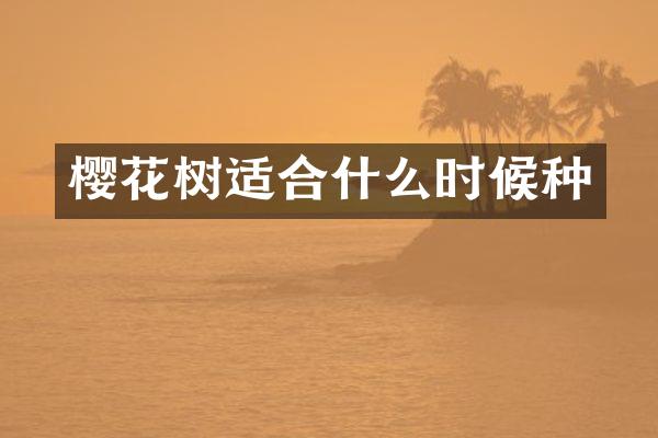 樱花树适合什么时候种