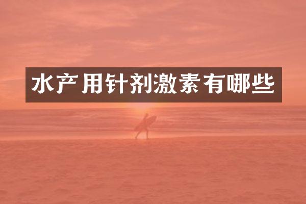 水产用针剂激素有哪些