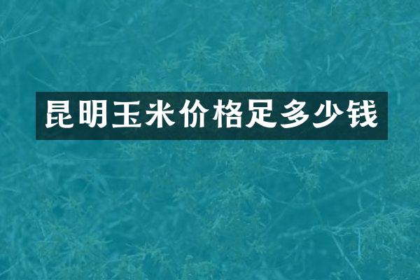 昆明玉米价格足多少钱