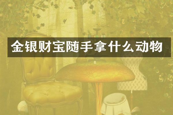 金银财宝随手拿什么动物