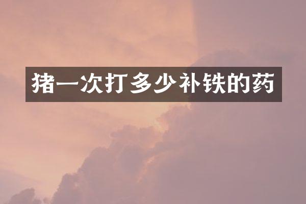 猪一次打多少补铁的药