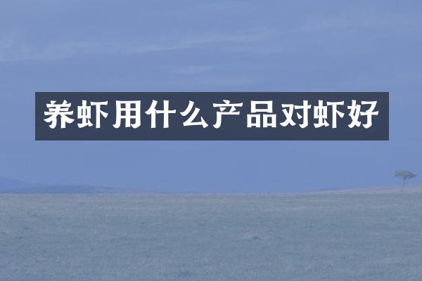 养虾用什么产品对虾好