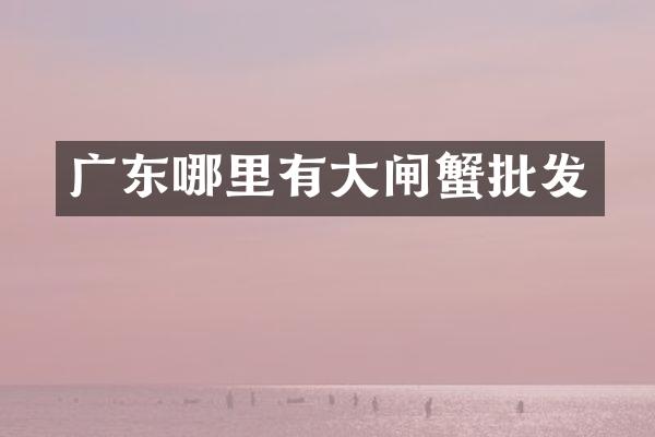 广东哪里有大闸蟹批发