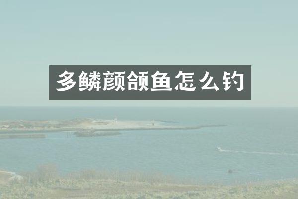 多鳞颜颌鱼怎么钓
