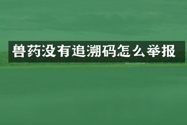 兽药没有追溯码怎么举报