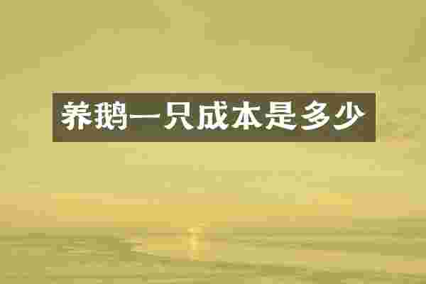 养鹅一只成本是多少