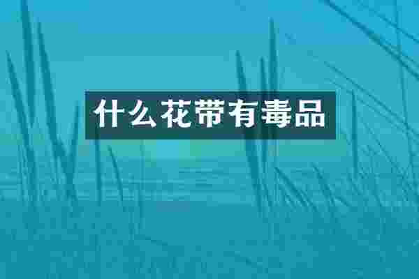 什么花带有毒品