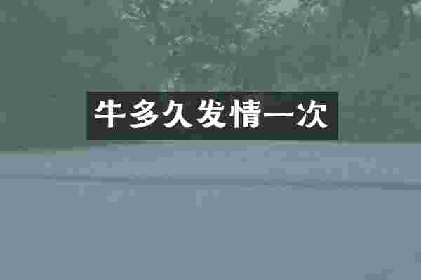 牛多久发情一次