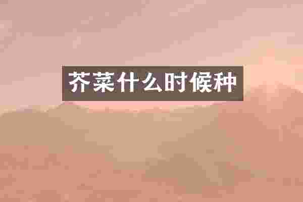 芥菜什么时候种