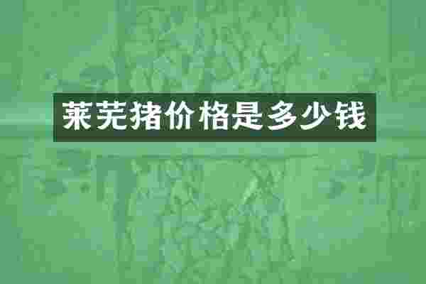 莱芜猪价格是多少钱