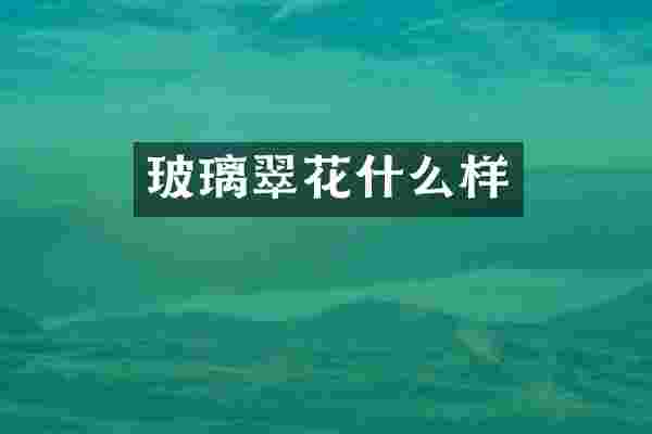 玻璃翠花什么样