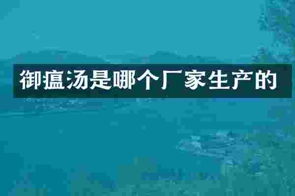 御瘟汤是哪个厂家生产的