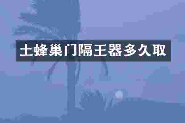 土蜂巢门隔王器多久取