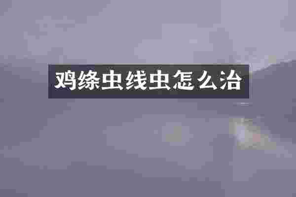 鸡绦虫线虫怎么治