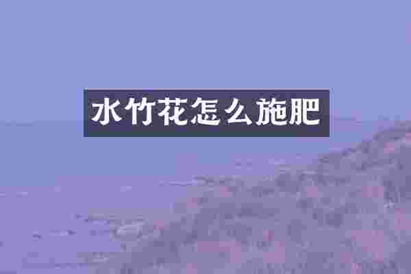水竹花怎么施肥