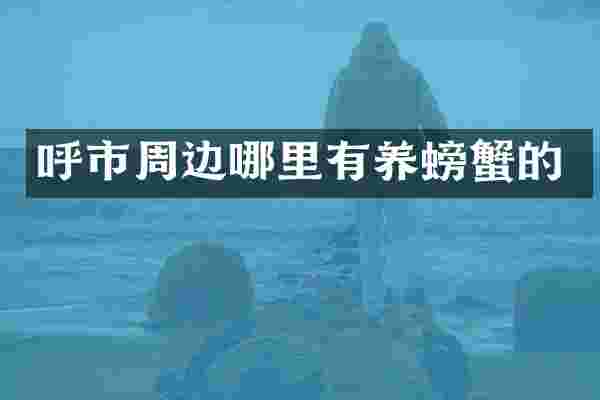 呼市周边哪里有养螃蟹的