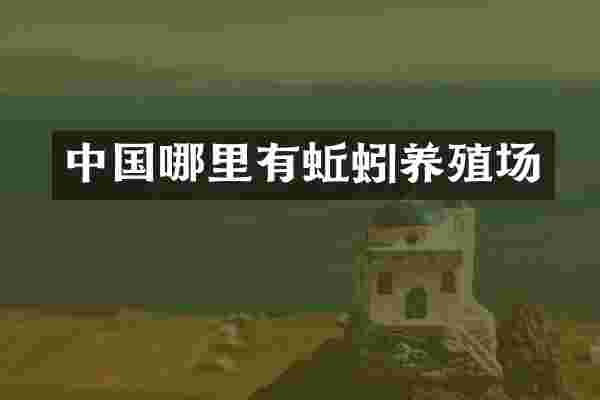 中国哪里有蚯蚓养殖场
