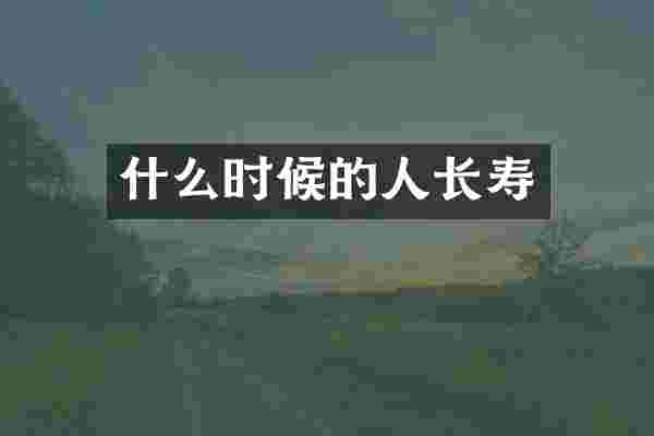 什么时候的人长寿