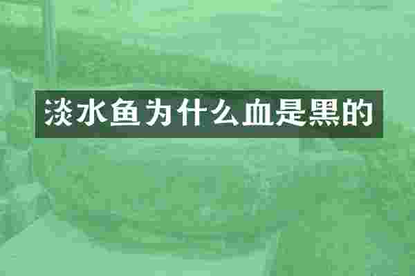 淡水鱼为什么血是黑的