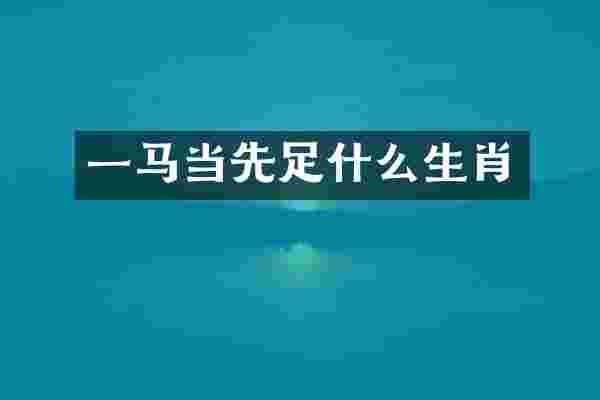 一马当先足什么生肖