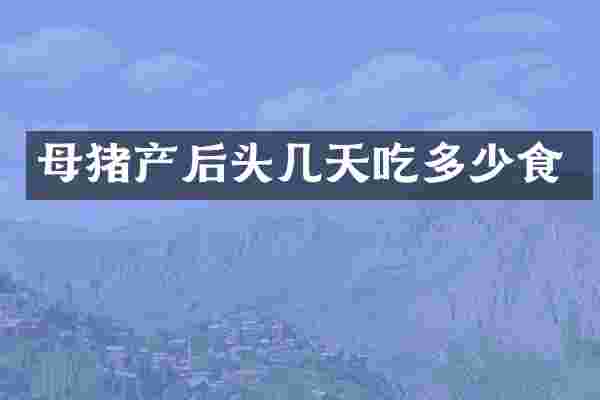 母猪产后头几天吃多少食