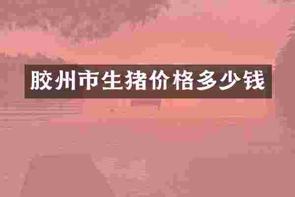 胶州市生猪价格多少钱