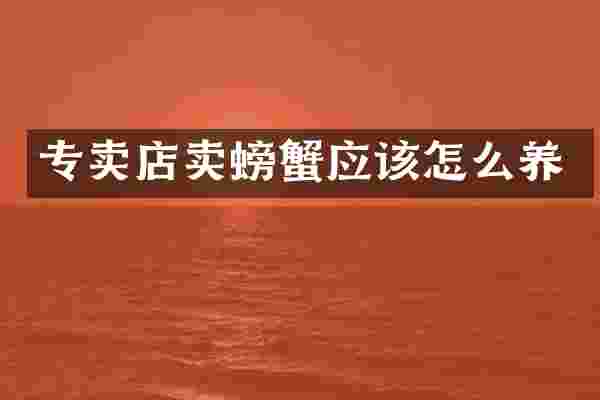 专卖店卖螃蟹应该怎么养