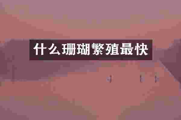 什么珊瑚繁殖最快