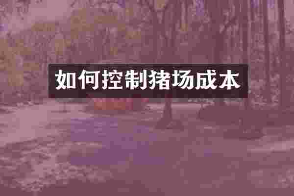 如何控制猪场成本