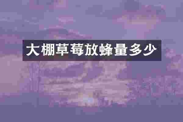 大棚草莓放蜂量多少