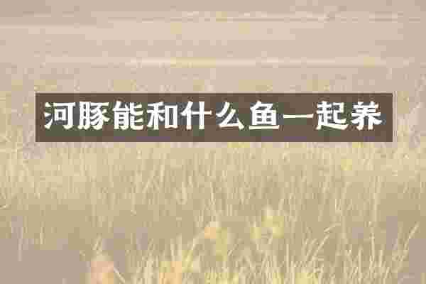 河豚能和什么鱼一起养