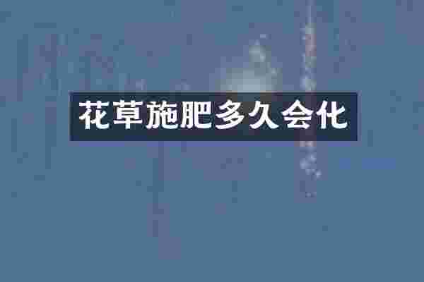 花草施肥多久会化