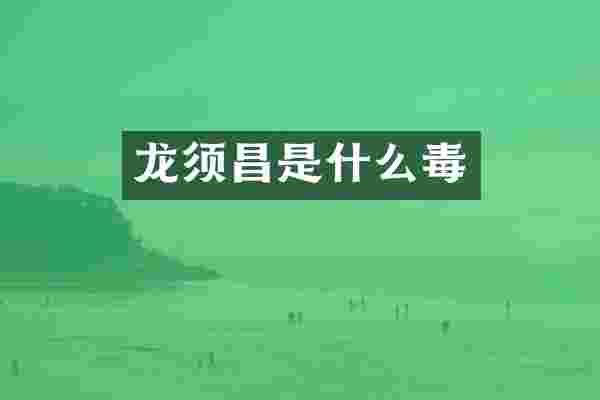 龙须昌是什么毒