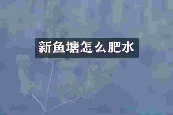 新鱼塘怎么肥水