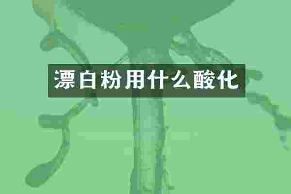漂白粉用什么酸化